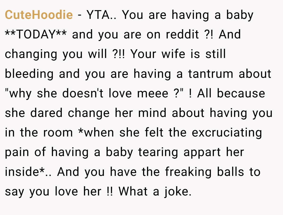 CuteHoodie − YTA.. You are having a baby **TODAY** and you are on reddit ?! And changing you will ?!! Your wife is still bleeding and you are having a tantrum about 