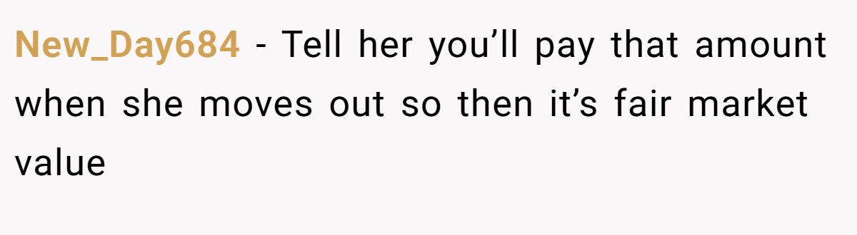 New_Day684 − Tell her you’ll pay that amount when she moves out so then it’s fair market value 