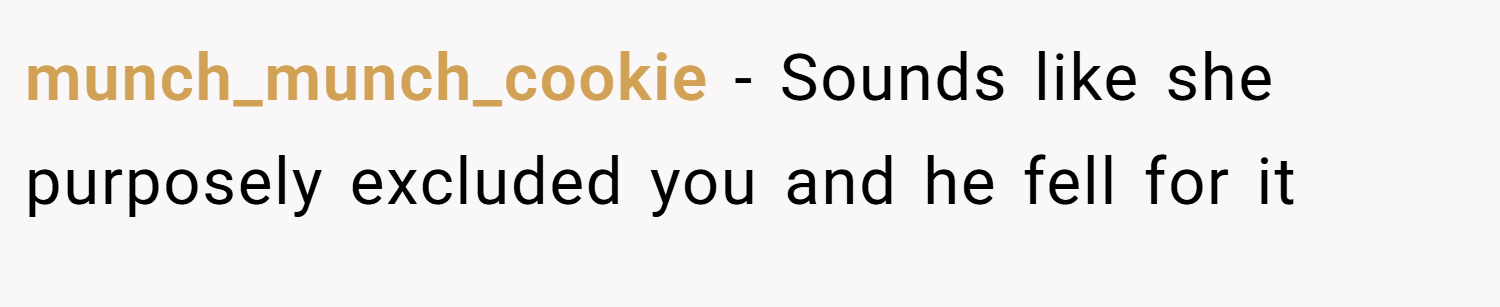 munch_munch_cookie − Sounds like she purposely excluded you and he fell for it