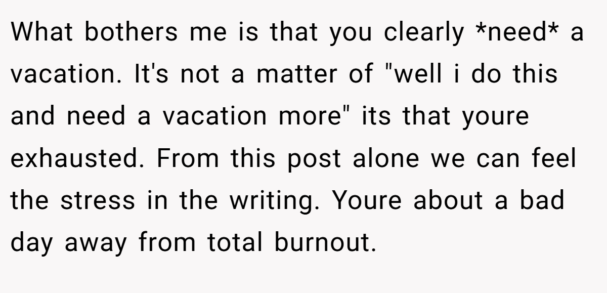 What bothers me is that you clearly *need* a vacation. It's not a matter of 