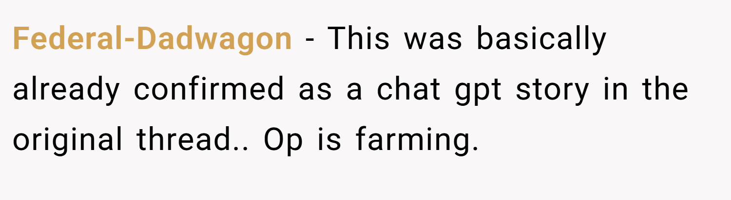 Federal-Dadwagon − This was basically already confirmed as a chat gpt story in the original thread.. Op is farming.
