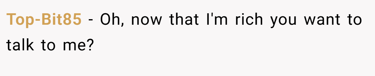 Top-Bit85 − Oh, now that I'm rich you want to talk to me?