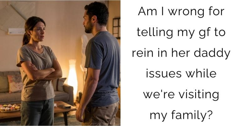 Am I wrong for telling my gf to rein in her daddy issues while we’re visiting my family?