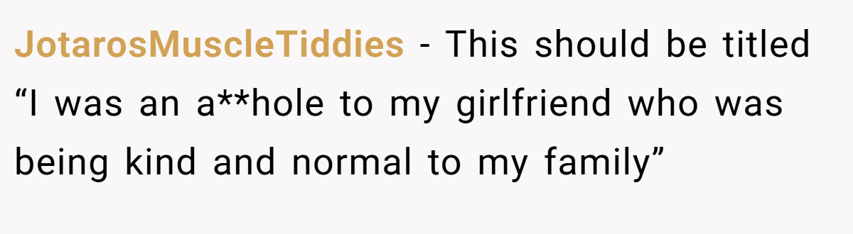 JotarosMuscleTiddies − This should be titled “I was an a**hole to my girlfriend who was being kind and normal to my family”