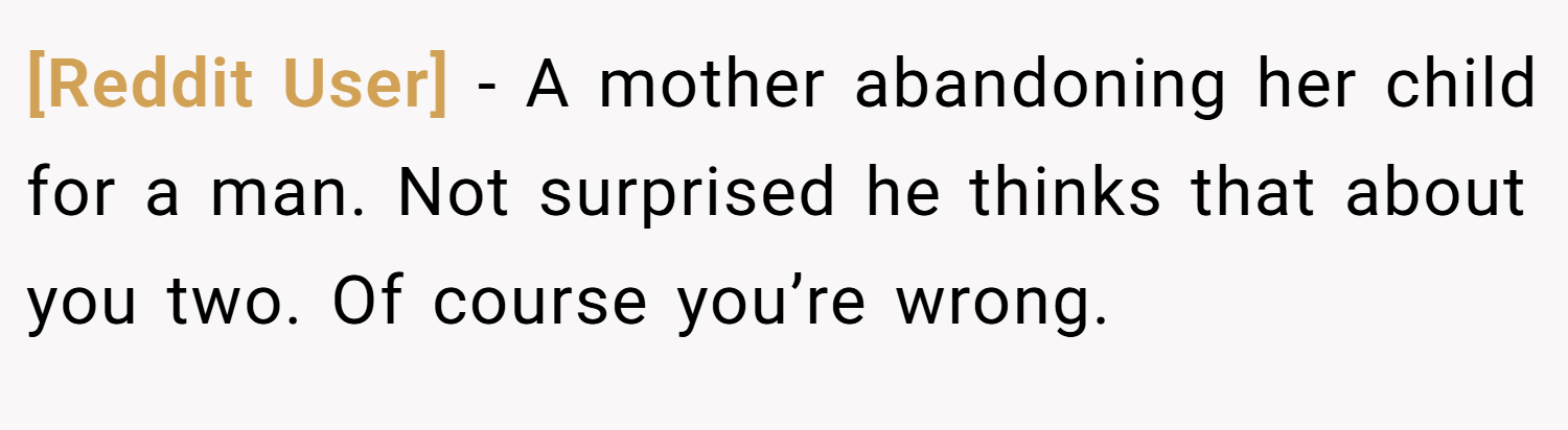 [Reddit User] − A mother abandoning her child for a man. Not surprised he thinks that about you two. Of course you’re wrong.