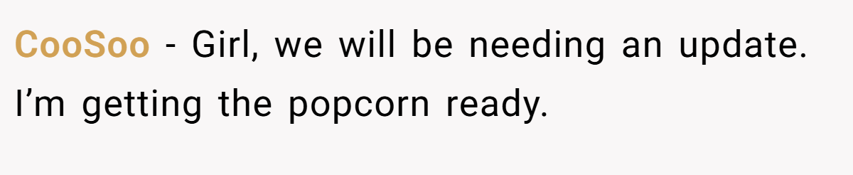 CooSoo − Girl, we will be needing an update. I’m getting the popcorn ready.