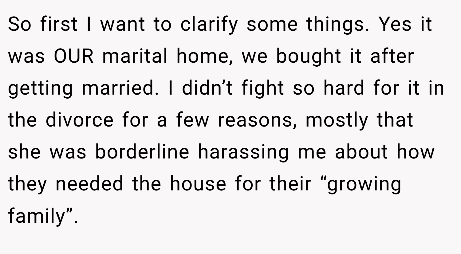 So first I want to clarify some things. Yes it was OUR marital home, we bought it after getting married. I didn’t fight so hard for it in the divorce for a few reasons, mostly that she was borderline harassing me about how they needed the house for their “growing family”.