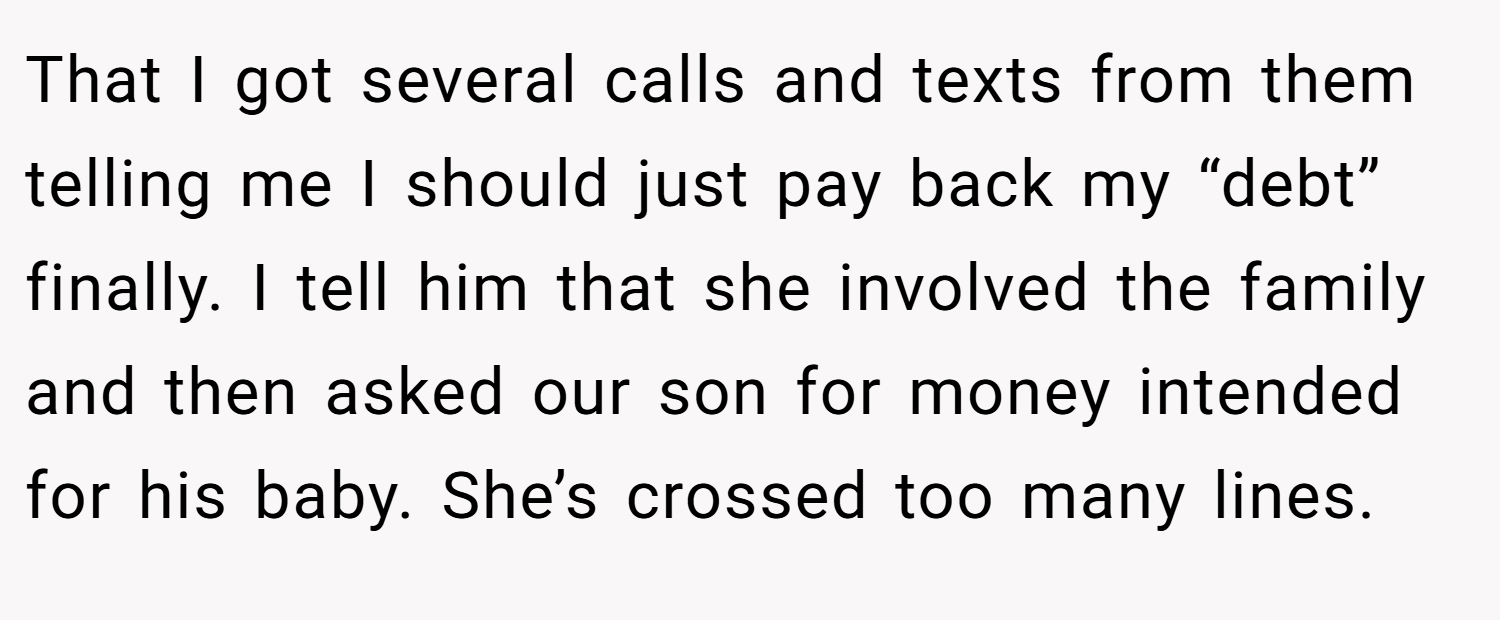 That I got several calls and texts from them telling me I should just pay back my “debt” finally. I tell him that she involved the family and then asked our son for money intended for his baby. She’s crossed too many lines.