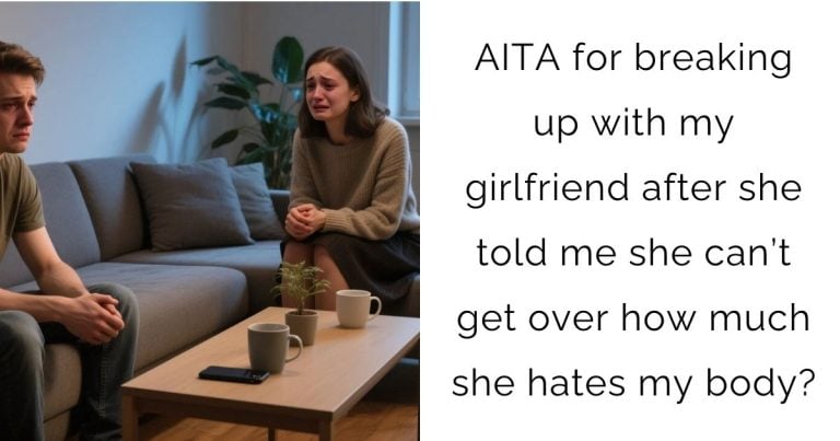 AITA for breaking up with my girlfriend after she told me she can’t get over how much she hates my body?