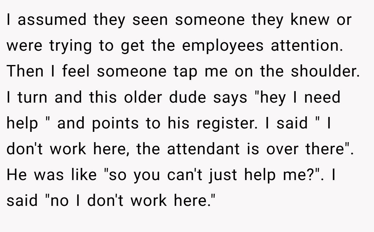 I assumed they seen someone they knew or were trying to get the employees attention. Then I feel someone tap me on the shoulder. I turn and this older dude says 