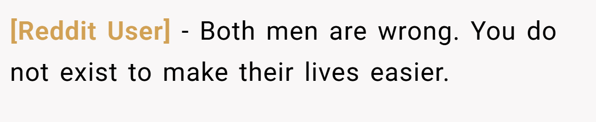 [Reddit User] − Both men are wrong. You do not exist to make their lives easier. 