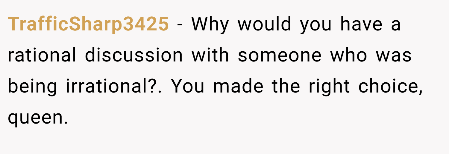 TrafficSharp3425 − Why would you have a rational discussion with someone who was being irrational?. You made the right choice, queen.