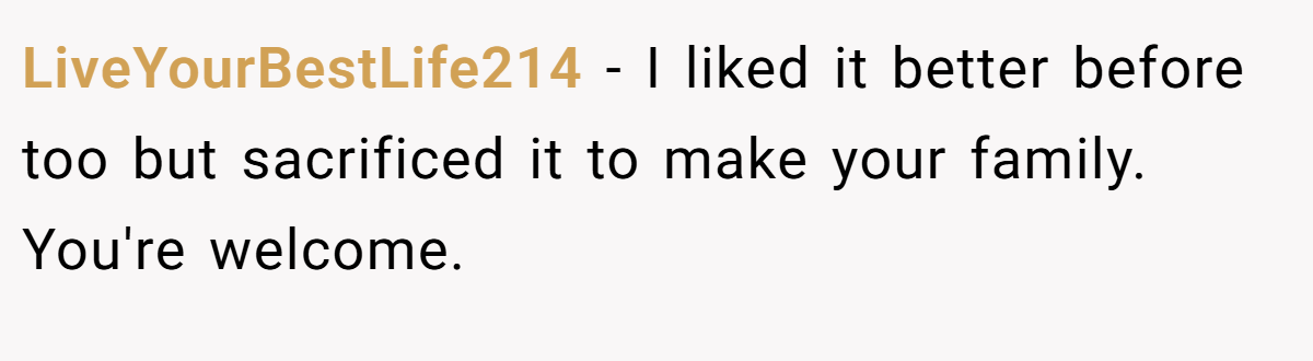 LiveYourBestLife214 − I liked it better before too but sacrificed it to make your family. You're welcome.