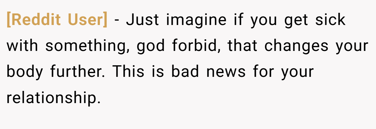 [Reddit User] − Just imagine if you get sick with something, god forbid, that changes your body further. This is bad news for your relationship.
