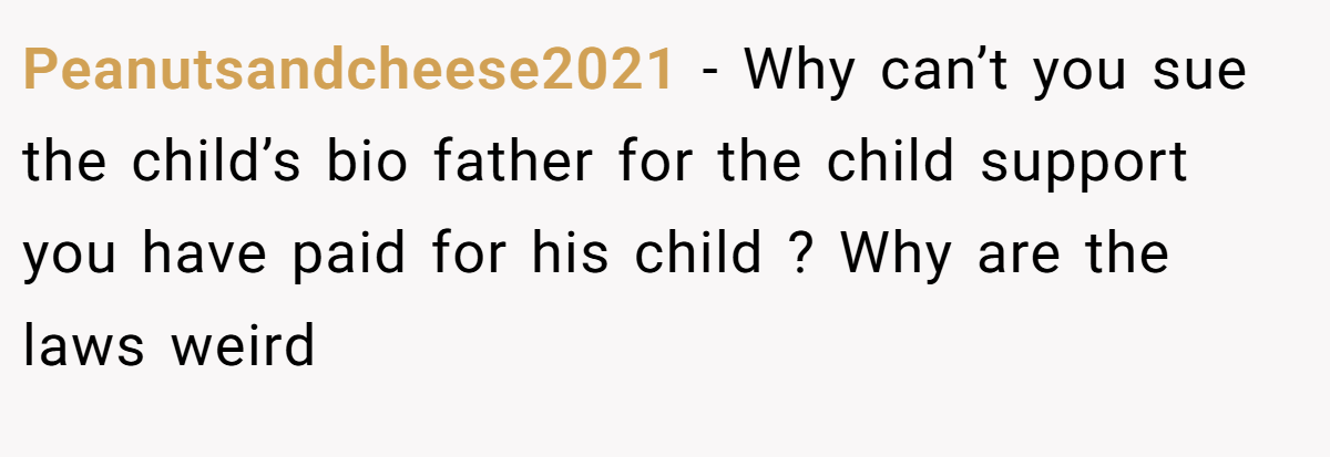 Peanutsandcheese2021 − Why can’t you sue the child’s bio father for the child support you have paid for his child ? Why are the laws weird