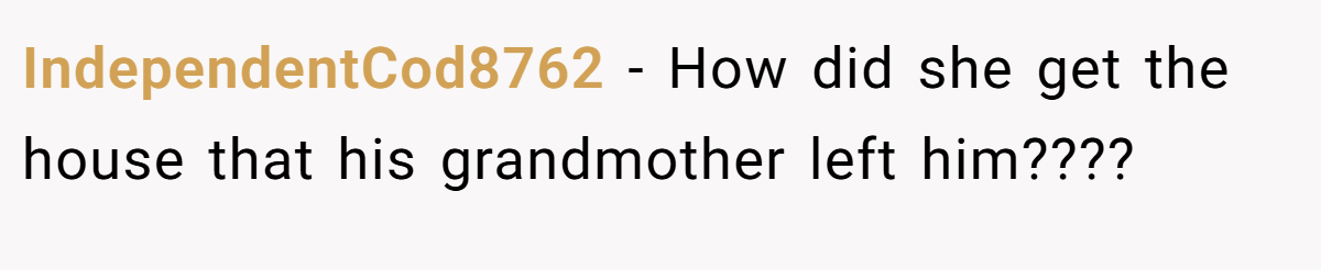 IndependentCod8762 − How did she get the house that his grandmother left him????