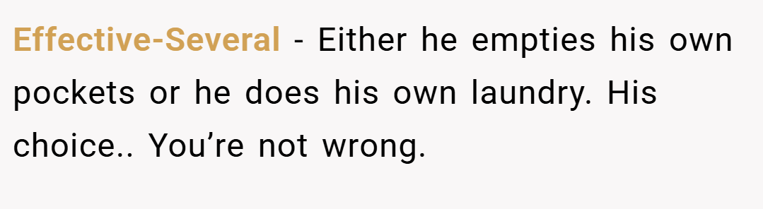 Effective-Several − Either he empties his own pockets or he does his own laundry. His choice.. You’re not wrong.