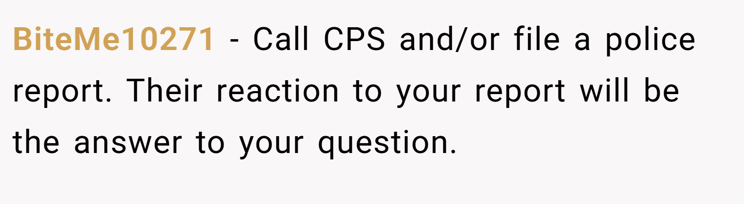 BiteMe10271 − Call CPS and/or file a police report. Their reaction to your report will be the answer to your question.