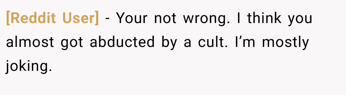 [Reddit User] − Your not wrong. I think you almost got abducted by a cult. I’m mostly joking.