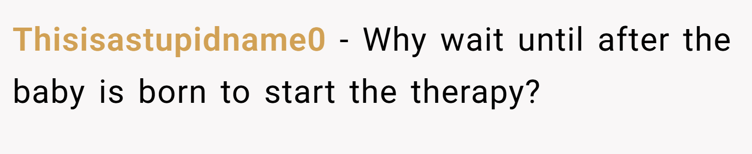 Thisisastupidname0 − Why wait until after the baby is born to start the therapy?