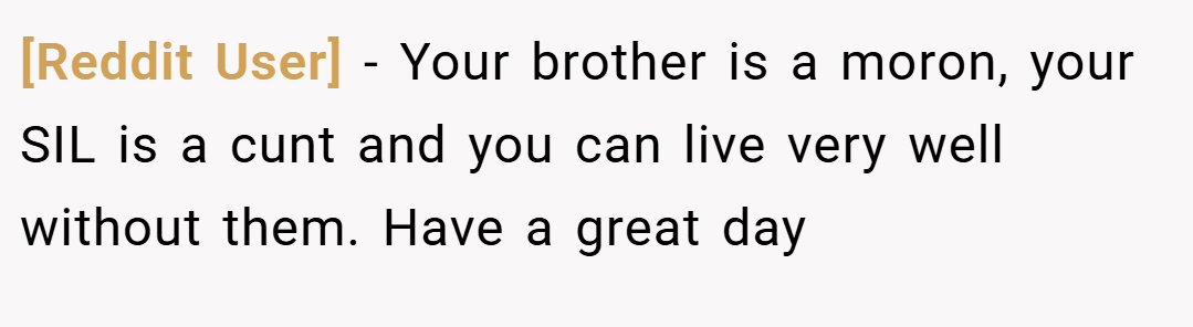 [Reddit User] − Your brother is a moron, your SIL is a cunt and you can live very well without them. Have a great day