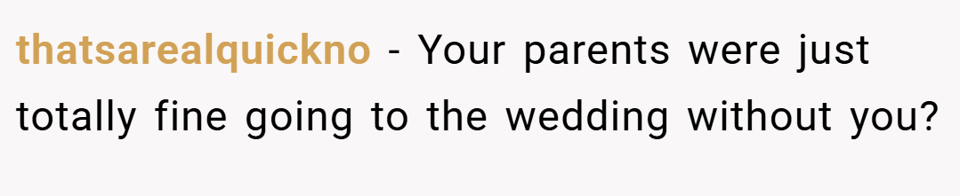 thatsarealquickno − Your parents were just totally fine going to the wedding without you?
