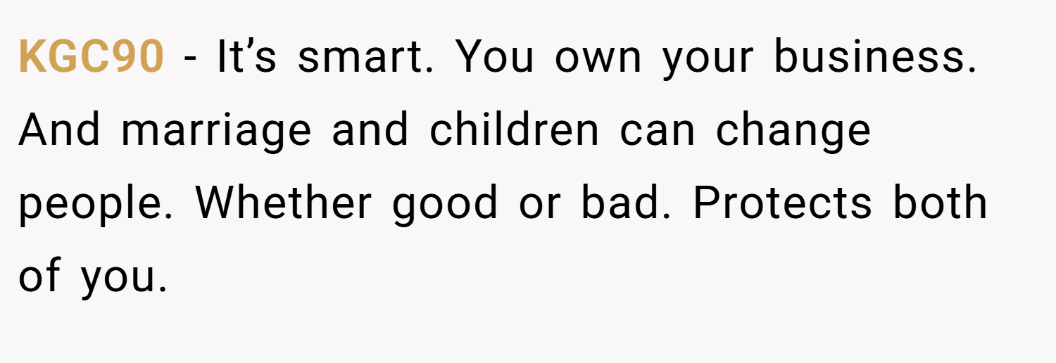 KGC90 − It’s smart. You own your business. And marriage and children can change people. Whether good or bad. Protects both of you.