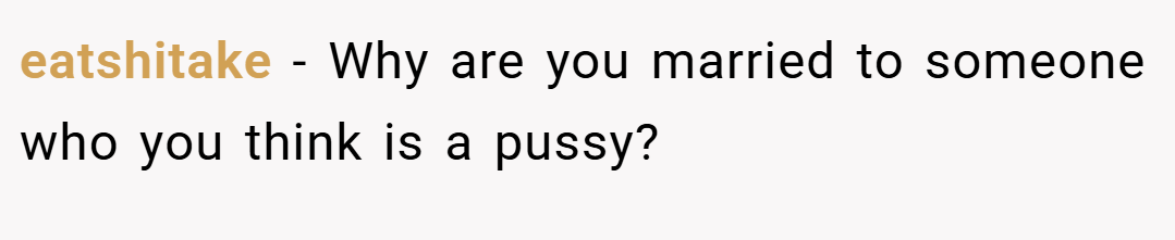 eatshitake − Why are you married to someone who you think is a pussy?