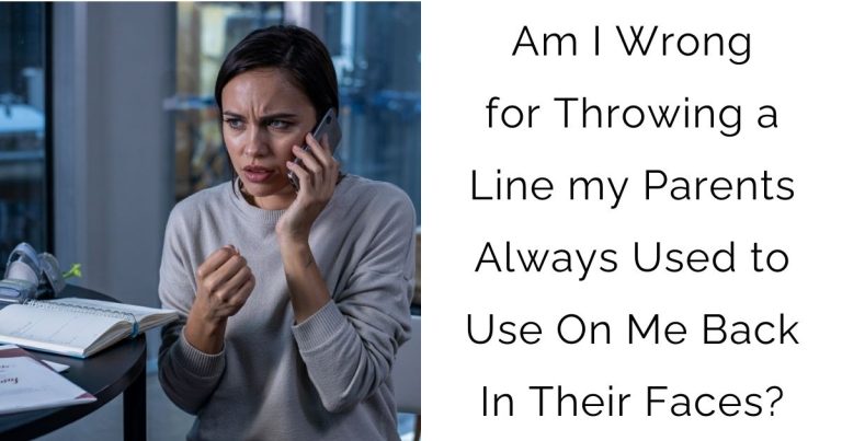 Am I Wrong for Throwing a Line my Parents Always Used to Use On Me Back In Their Faces?