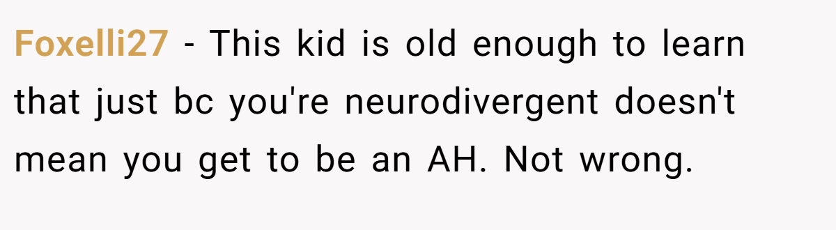 Foxelli27 − This kid is old enough to learn that just bc you're neurodivergent doesn't mean you get to be an AH. Not wrong.