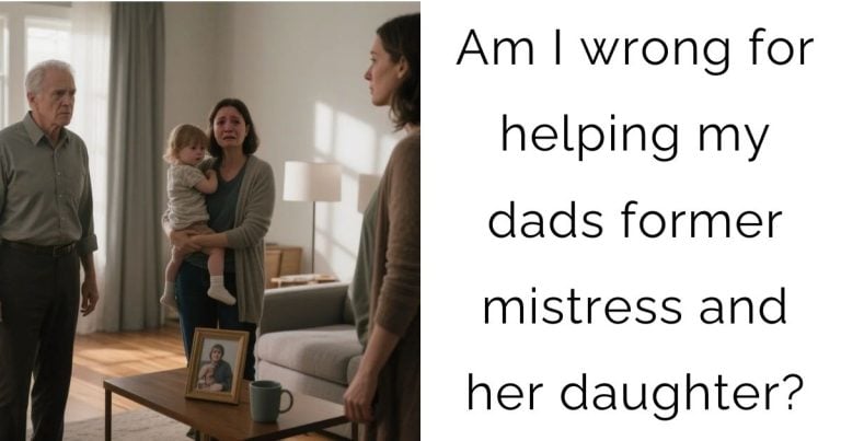Am I wrong for helping my dads former mistress and her daughter?