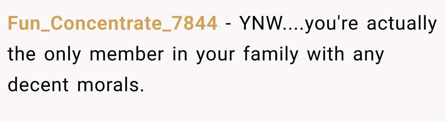 Fun_Concentrate_7844 − YNW....you're actually the only member in your family with any decent morals.