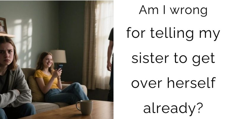 Am I wrong for telling my sister to get over herself already?