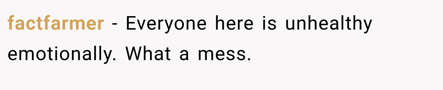 factfarmer − Everyone here is unhealthy emotionally. What a mess.