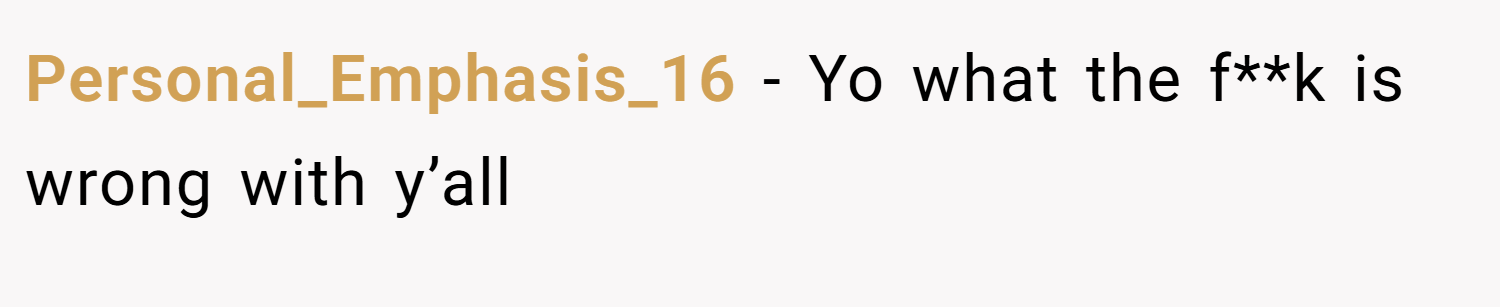 Personal_Emphasis_16 − Yo what the f**k is wrong with y’all