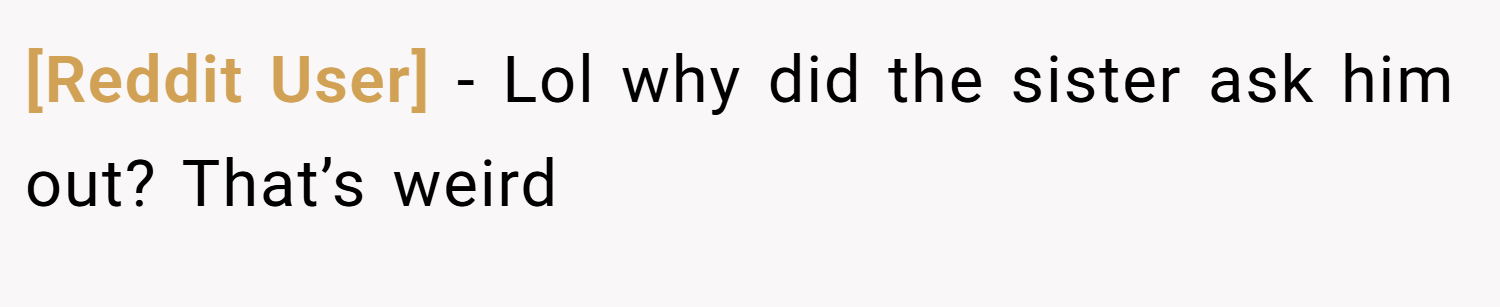 [Reddit User] − Lol why did the sister ask him out? That’s weird