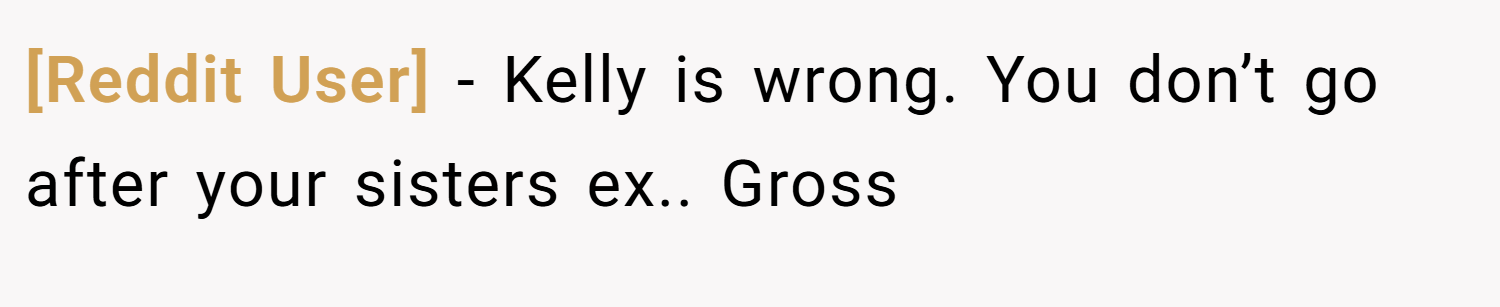 [Reddit User] − Kelly is wrong. You don’t go after your sisters ex.. Gross