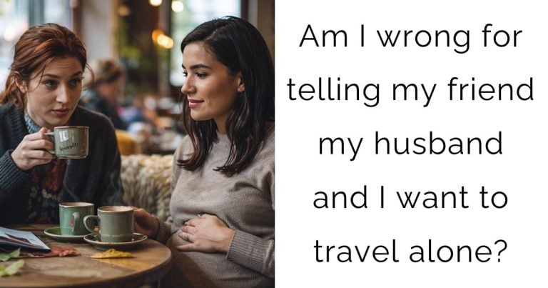 Am I wrong for telling my friend my husband and I want to travel alone?