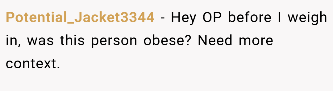 Potential_Jacket3344 − Hey OP before I weigh in, was this person obese? Need more context.