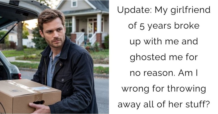 Update: My girlfriend of 5 years broke up with me and ghosted me for no reason. Am I wrong for throwing away all of her stuff?