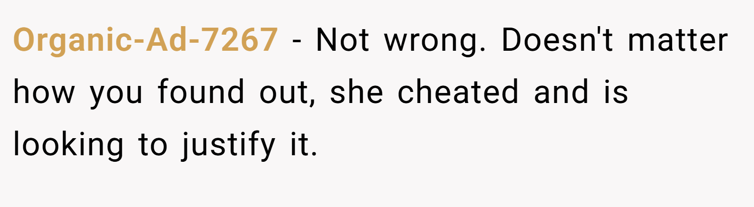 Organic-Ad-7267 − Not wrong. Doesn't matter how you found out, she cheated and is looking to justify it.