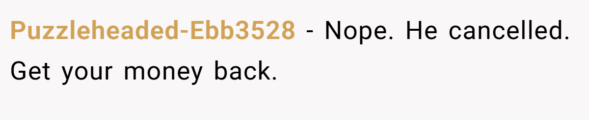 Puzzleheaded-Ebb3528 − Nope. He cancelled. Get your money back.