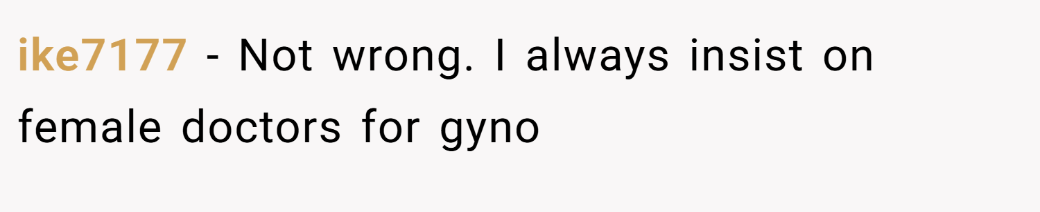 ike7177 − Not wrong. I always insist on female doctors for gyno