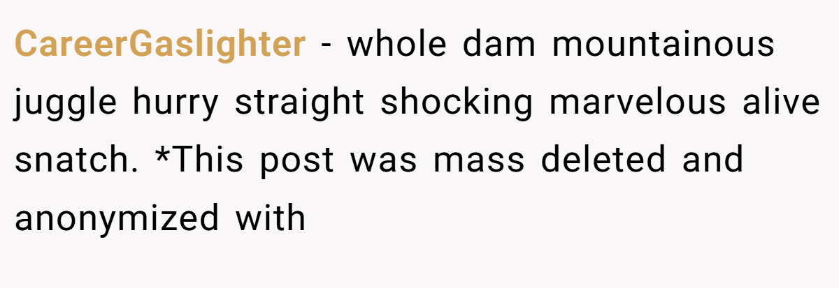 CareerGaslighter − whole dam mountainous juggle hurry straight shocking marvelous alive snatch. *This post was mass deleted and anonymized with 