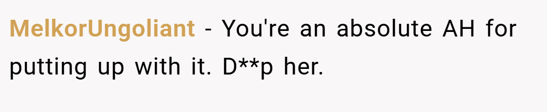 MelkorUngoliant − You're an absolute AH for putting up with it. D**p her.