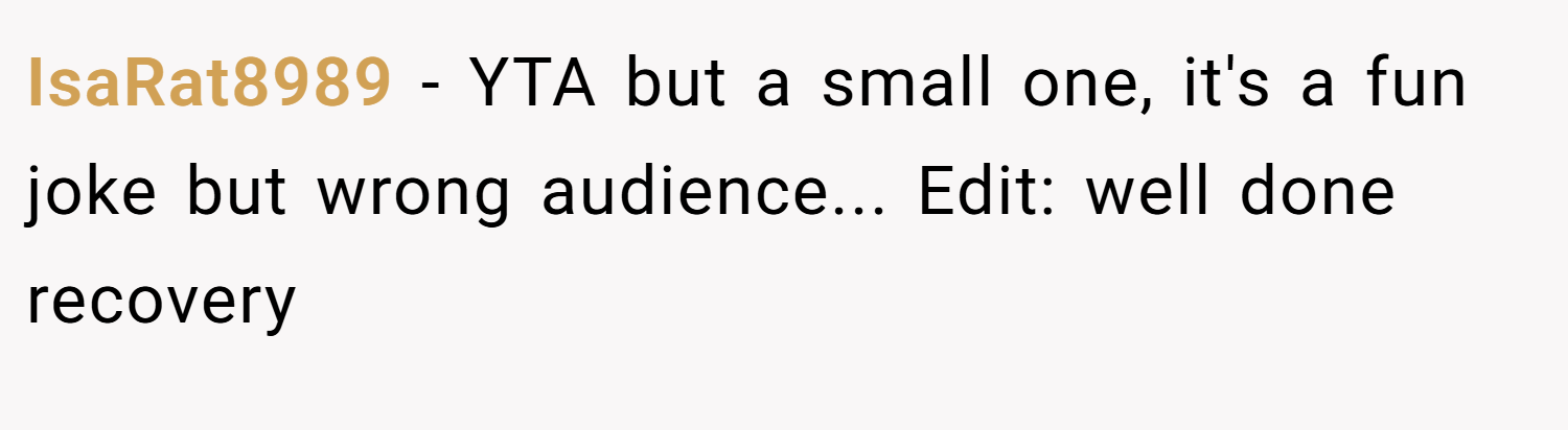IsaRat8989 − YTA but a small one, it's a fun joke but wrong audience... Edit: well done recovery