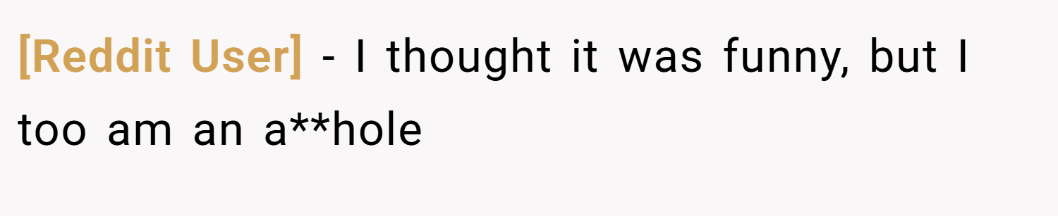 [Reddit User] − I thought it was funny, but I too am an a**hole