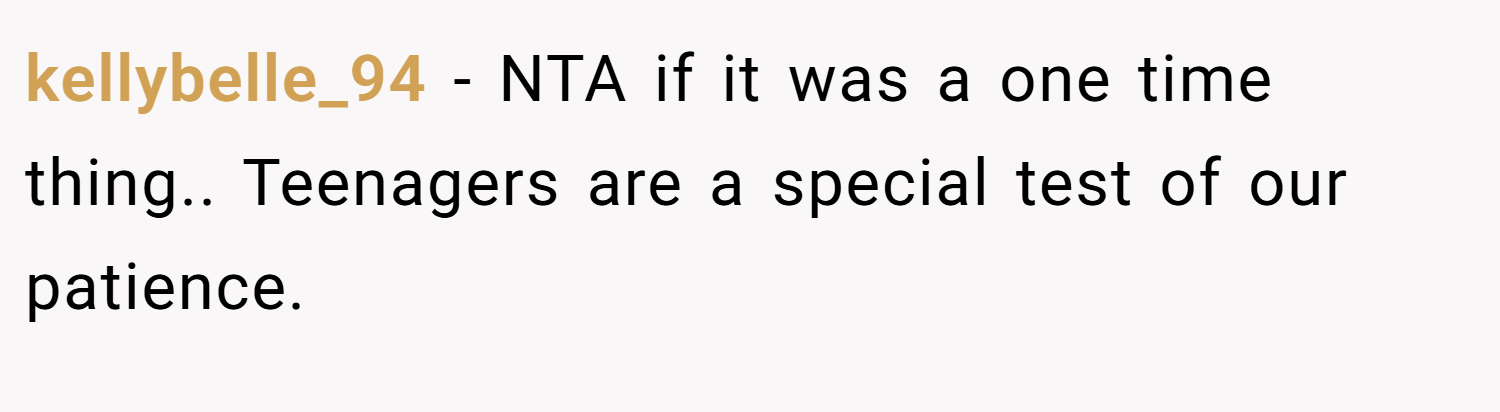 kellybelle_94 − NTA if it was a one time thing.. Teenagers are a special test of our patience.