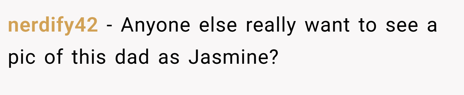 nerdify42 − Anyone else really want to see a pic of this dad as Jasmine?