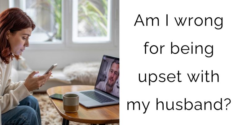 Am I wrong for being upset with my husband?